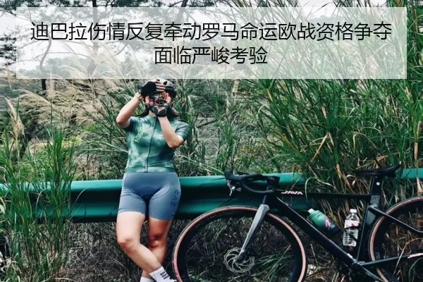 迪巴拉伤情反复牵动罗马命运欧战资格争夺面临严峻考验
